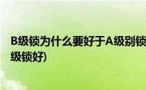 B级锁为什么要好于A级别锁呢?(a级锁好还是b级锁好还是c级锁好)