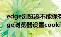 edge浏览器不能保存cookie数据怎么办(edge浏览器设置cookie)