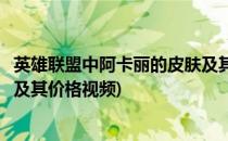 英雄联盟中阿卡丽的皮肤及其价格(英雄联盟中阿卡丽的皮肤及其价格视频)