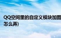 QQ空间里的自定义模块加图片和链接的经(qq空间图片链接怎么弄)