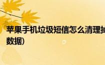 苹果手机垃圾短信怎么清理掉(苹果手机垃圾短信怎么清理掉数据)