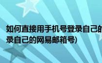如何直接用手机号登录自己的网易邮箱(如何直接用手机号登录自己的网易邮箱号)
