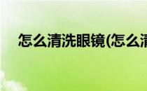 怎么清洗眼镜(怎么清洗眼镜框上的污垢)