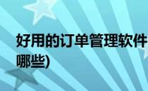 好用的订单管理软件(好用的订单管理软件有哪些)