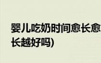 婴儿吃奶时间愈长愈好吗(小孩吃奶的时间越长越好吗)