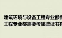 建筑环境与设备工程专业都需要考哪些证书(建筑环境与设备工程专业都需要考哪些证书有用)