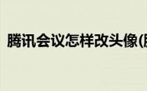 腾讯会议怎样改头像(腾讯会议怎样改头像?)