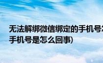 无法解绑微信绑定的手机号怎么办 解决方法(微信无法解绑手机号是怎么回事)