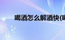 喝酒怎么解酒快(喝酒后怎样解酒快)
