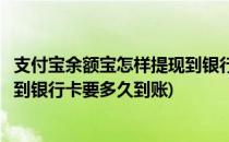 支付宝余额宝怎样提现到银行卡多久到账(支付宝余额宝提现到银行卡要多久到账)