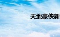 天地豪侠新手速成攻略