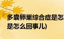 多囊卵巢综合症是怎么回事(多囊卵巢综合症是怎么回事儿)