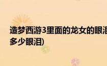 造梦西游3里面的龙女的眼泪哪里掉落(造梦西游3小龙女掉多少眼泪)