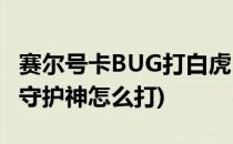 赛尔号卡BUG打白虎 不打守护兽(赛尔号白虎守护神怎么打)