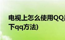 电视上怎么使用QQ具体方法(如何在电视上下qq方法)