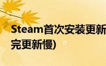 Steam首次安装更新慢解决办法(steam安装完更新慢)