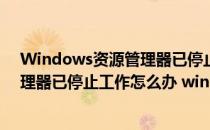 Windows资源管理器已停止工作怎么办(windows资源管理器已停止工作怎么办 window7系统)