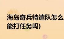 海岛奇兵特遣队怎么玩(海岛奇兵刚进特遣队能打任务吗)