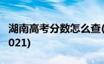 湖南高考分数怎么查(湖南高考分数怎么查询2021)