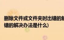 删除文件或文件夹时出错的解决办法(删除文件或文件夹时出错的解决办法是什么)