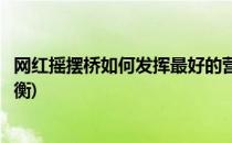 网红摇摆桥如何发挥最好的营销效果(网红摇摆桥怎么保持平衡)