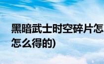 黑暗武士时空碎片怎么得(黑暗武士时空碎片怎么得的)