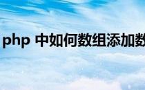 php 中如何数组添加数组(php怎么定义数组)