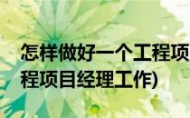 怎样做好一个工程项目经理(怎样做好一个工程项目经理工作)