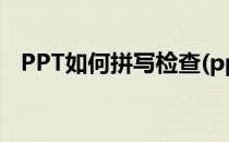 PPT如何拼写检查(ppt怎么去掉拼写检查)
