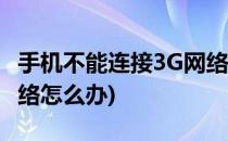 手机不能连接3G网络怎么办(手机只能连3g网络怎么办)