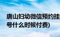 唐山妇幼微信预约挂号(唐山妇幼微信预约挂号什么时候付费)