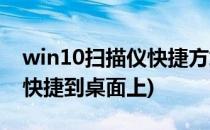 win10扫描仪快捷方式到桌面(win10扫描仪快捷到桌面上)