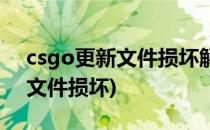 csgo更新文件损坏解决办法(csgo下载更新文件损坏)