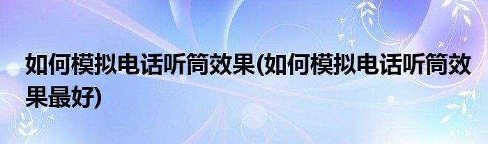 如何模拟电话听筒效果(如何模拟电话听筒效果最好)