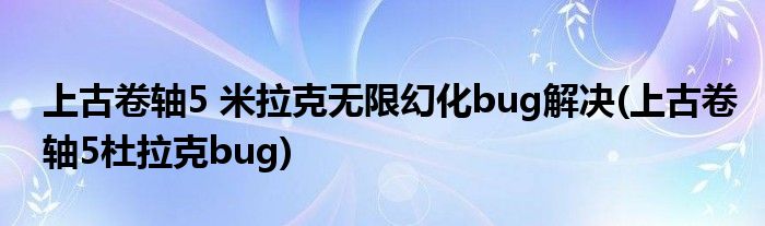 上古卷轴5 米拉克无限幻化bug解决(上古卷轴5杜拉克bug)