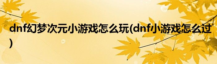 dnf幻梦次元小游戏怎么玩(dnf小游戏怎么过)