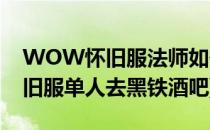 WOW怀旧服法师如何一个人去黑铁酒吧(怀旧服单人去黑铁酒吧)