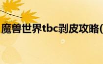 魔兽世界tbc剥皮攻略(魔兽世界tbc剥皮制皮)