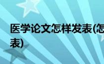 医学论文怎样发表(怎么写医学论文,怎么能发表)