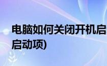 电脑如何关闭开机启动项(电脑如何关闭开机启动项)