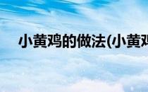 小黄鸡的做法(小黄鸡的做法怎么做好吃)