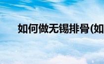 如何做无锡排骨(如何做无锡排骨好吃)