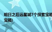 明日之后远星城7个探索宝箱位置在哪儿(明日之后远星城的宝箱)