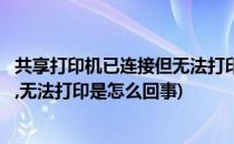 共享打印机已连接但无法打印如何解决(共享打印机连接好了,无法打印是怎么回事)