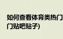 如何查看体育类热门贴吧(如何查看体育类热门贴吧贴子)
