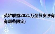 英雄联盟2021万圣节皮肤有哪些(英雄联盟2021万圣节皮肤有哪些限定)
