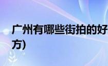 广州有哪些街拍的好地方(广州适合街拍的地方)