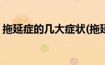 拖延症的几大症状(拖延症的几大症状有哪些)
