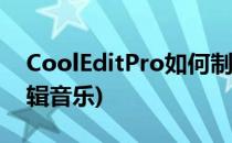 CoolEditPro如何制作串烧(cooleditpro剪辑音乐)