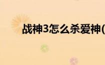 战神3怎么杀爱神(战神3怎么去爱神)